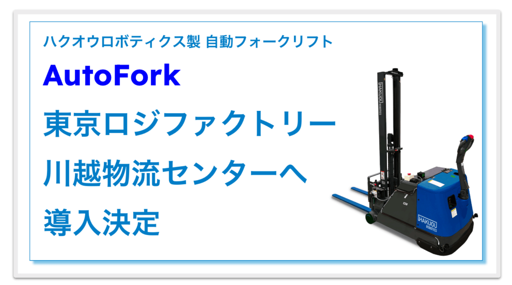 ハクオウロボティクス製 自動フォークリフトAutoFork東京ロジファクトリー川越物流センターへ導入決定